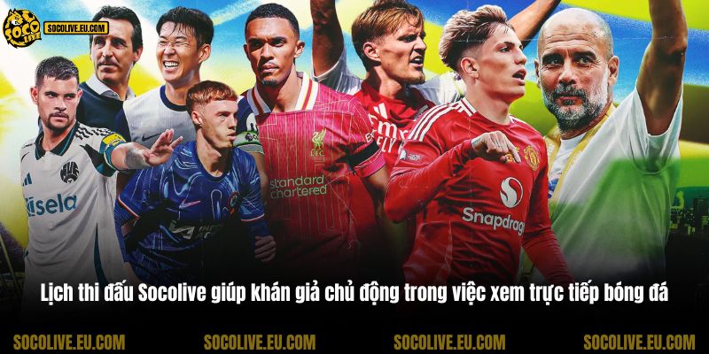 Lịch thi đấu Socolive giúp khán giả chủ động trong việc xem trực tiếp bóng đá